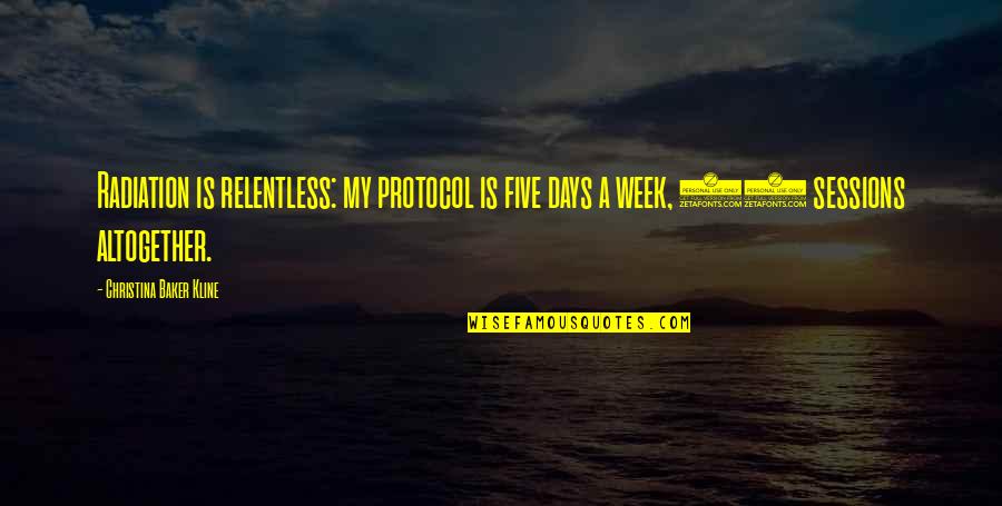 Kline Quotes By Christina Baker Kline: Radiation is relentless: my protocol is five days