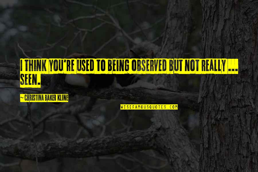 Kline Quotes By Christina Baker Kline: I think you're used to being observed but