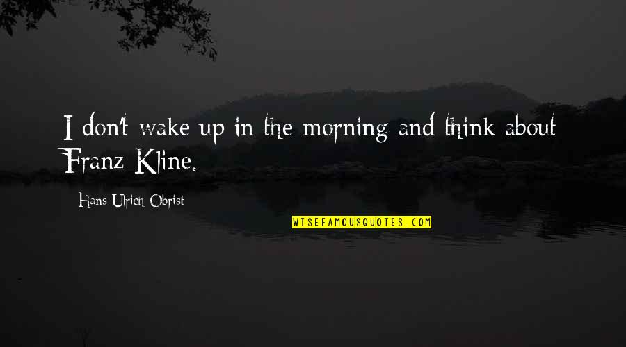 Kline Quotes By Hans Ulrich Obrist: I don't wake up in the morning and