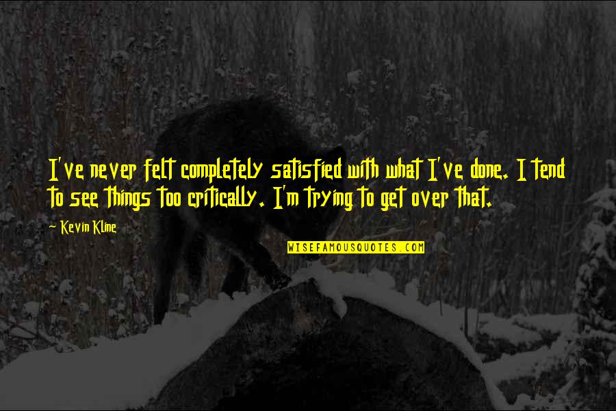 Kline Quotes By Kevin Kline: I've never felt completely satisfied with what I've