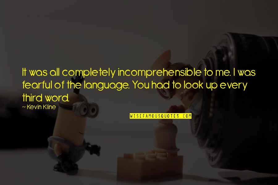 Kline Quotes By Kevin Kline: It was all completely incomprehensible to me. I