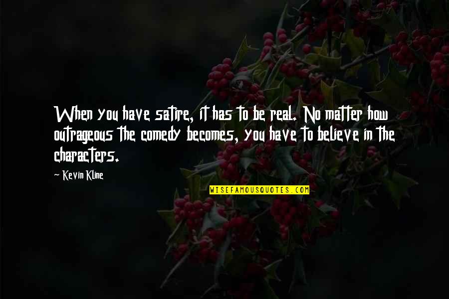 Kline Quotes By Kevin Kline: When you have satire, it has to be