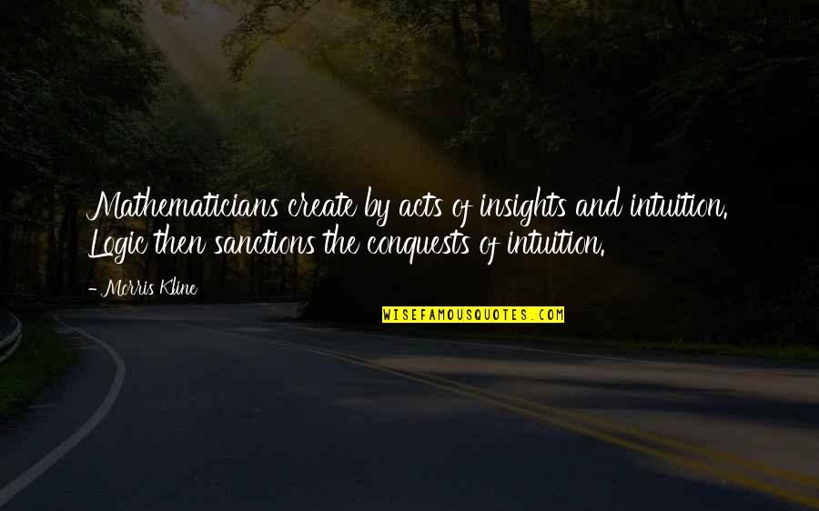Kline Quotes By Morris Kline: Mathematicians create by acts of insights and intuition.