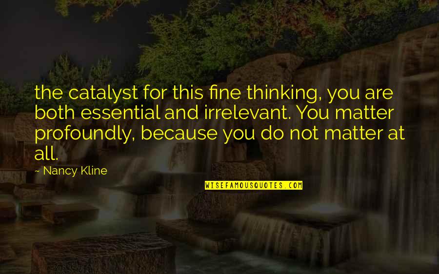 Kline Quotes By Nancy Kline: the catalyst for this fine thinking, you are
