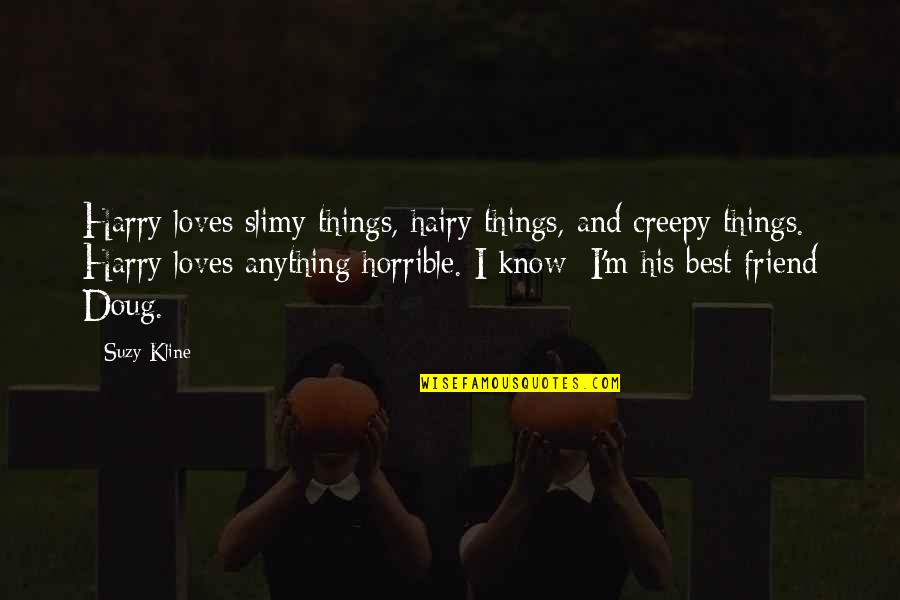 Kline Quotes By Suzy Kline: Harry loves slimy things, hairy things, and creepy