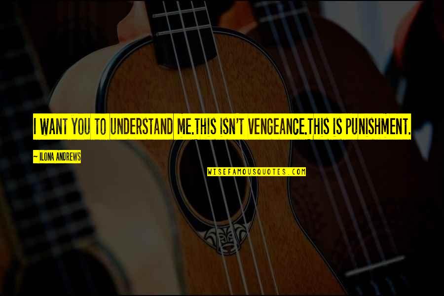 Klineburger Enterprises Quotes By Ilona Andrews: I want you to understand me.This isn't vengeance.This