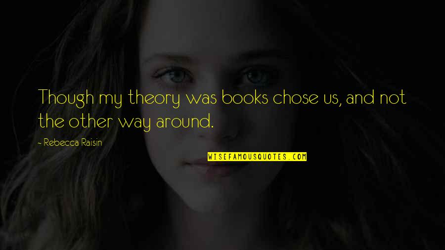 Klinesmith Plea Quotes By Rebecca Raisin: Though my theory was books chose us, and Klinesmith Plea Quotes By Rebecca Raisin: Though my theory was books chose us, and