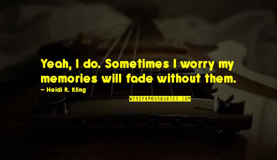 Kling Quotes By Heidi R. Kling: Yeah, I do. Sometimes I worry my memories