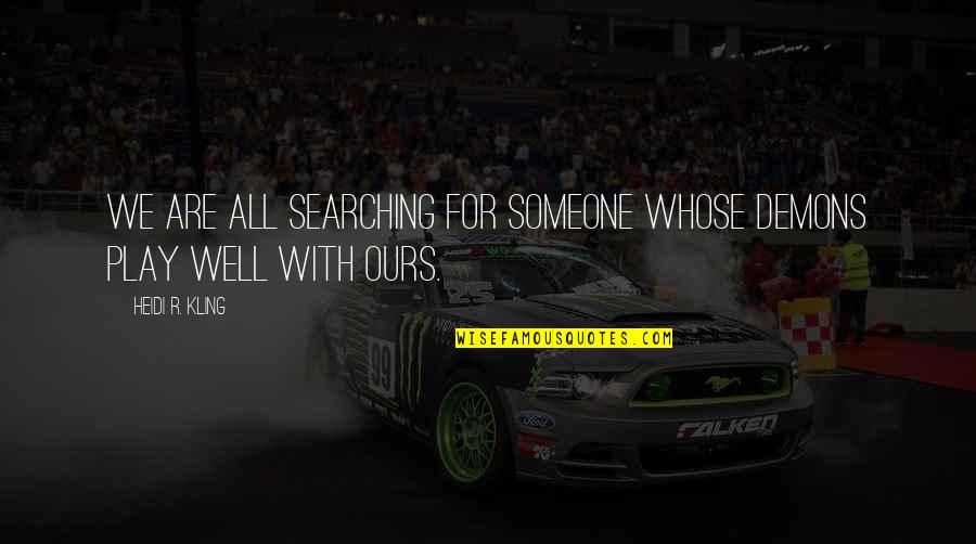 Kling Quotes By Heidi R. Kling: We are all searching for someone whose demons