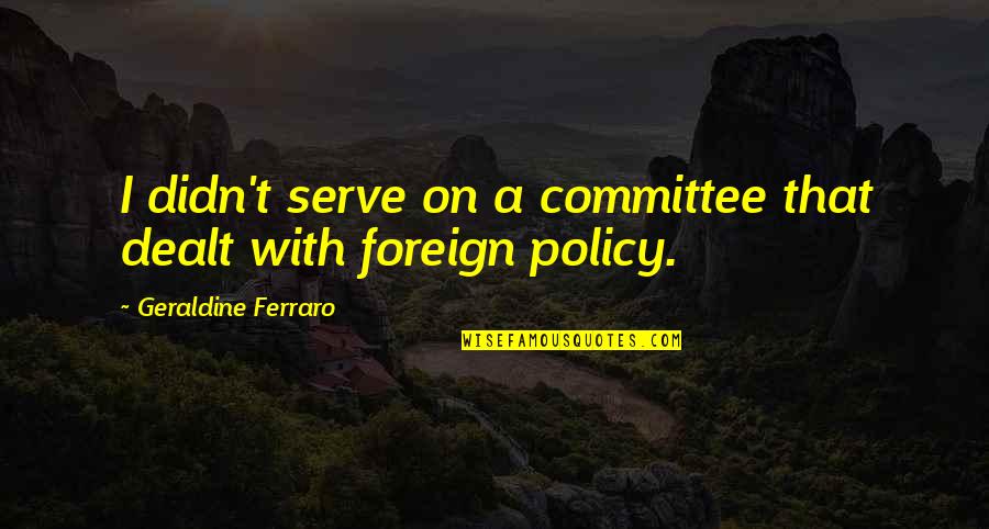 Klingborg Jon Quotes By Geraldine Ferraro: I didn't serve on a committee that dealt Klingborg Jon Quotes By Geraldine Ferraro: I didn't serve on a committee that dealt