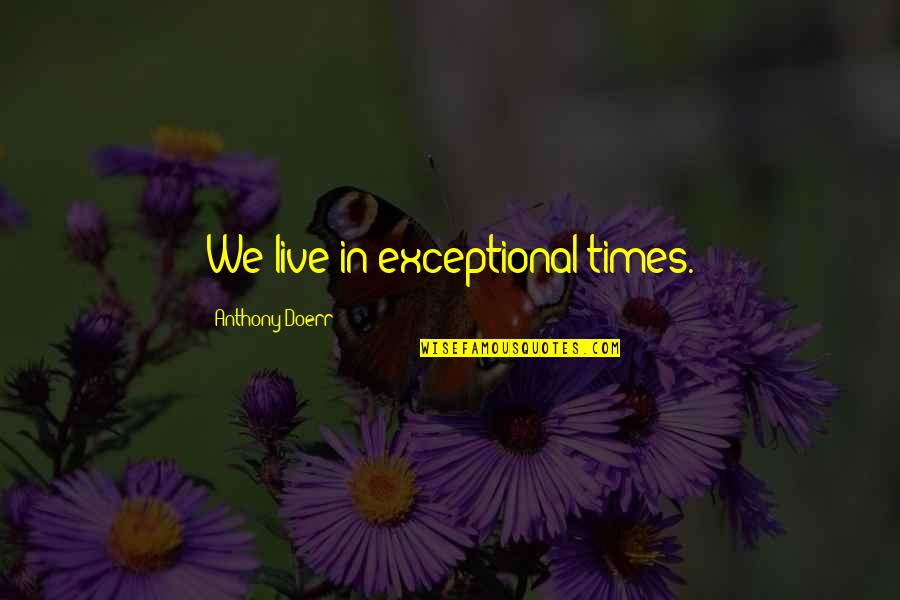 Klingelhofer Bristol Quotes By Anthony Doerr: We live in exceptional times.