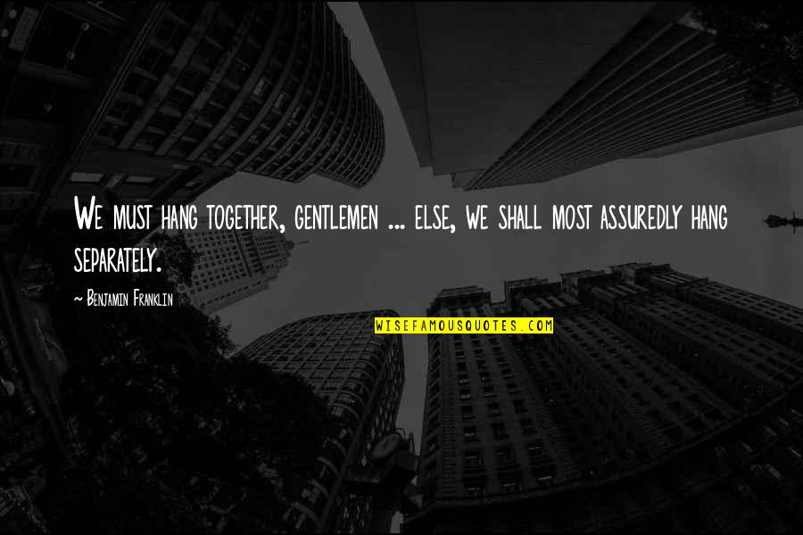 Klingelingeling Quotes By Benjamin Franklin: We must hang together, gentlemen ... else, we Klingelingeling Quotes By Benjamin Franklin: We must hang together, gentlemen ... else, we