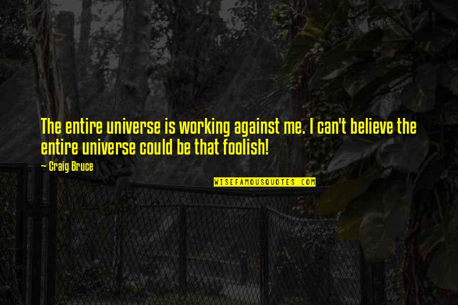 Klingelschalter Quotes By Craig Bruce: The entire universe is working against me. I Klingelschalter Quotes By Craig Bruce: The entire universe is working against me. I