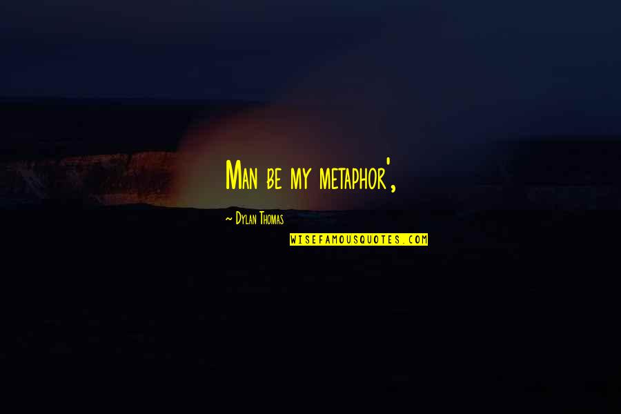 Klingende Zeder Quotes By Dylan Thomas: Man be my metaphor', Klingende Zeder Quotes By Dylan Thomas: Man be my metaphor',