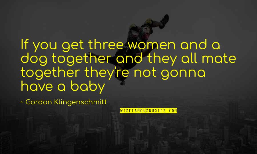 Klingenschmitt Quotes By Gordon Klingenschmitt: If you get three women and a dog