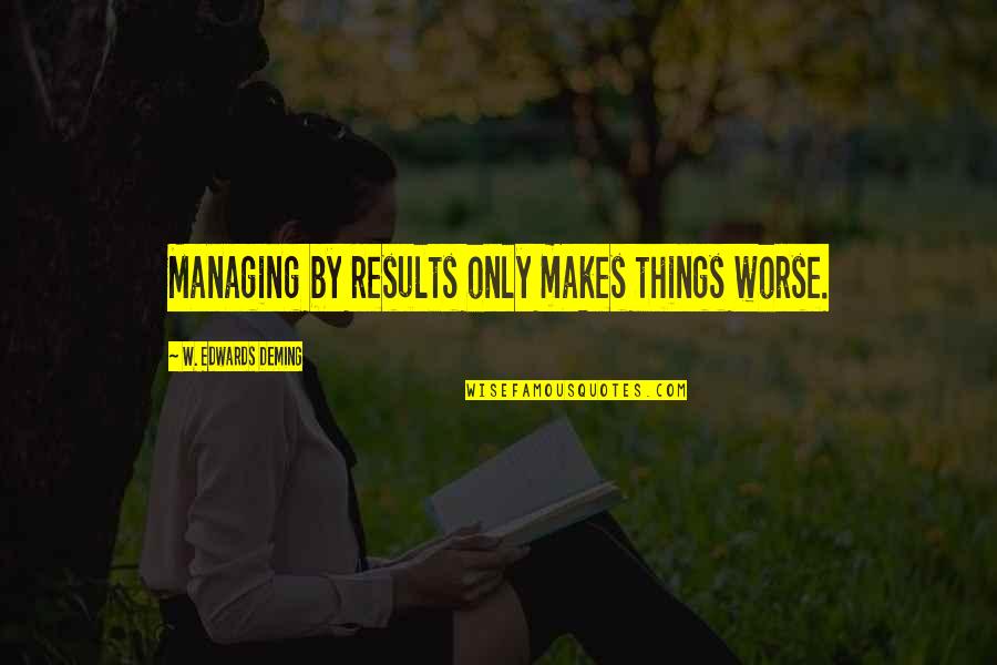 Klingerman Brothers Quotes By W. Edwards Deming: Managing by results only makes things worse.