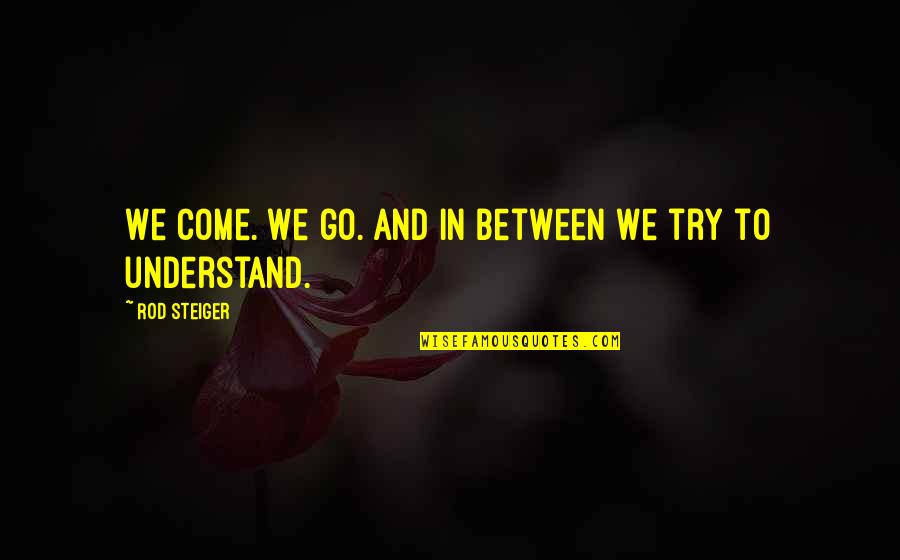 Klingon Kahless Quotes By Rod Steiger: We come. We go. And in between we Klingon Kahless Quotes By Rod Steiger: We come. We go. And in between we