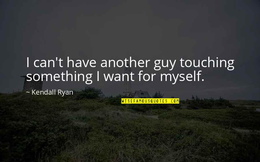 Klinis Kbbi Quotes By Kendall Ryan: I can't have another guy touching something I
