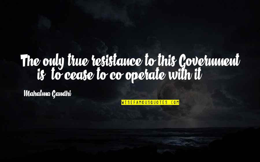 Klink Quotes By Mahatma Gandhi: The only true resistance to this Government ...
