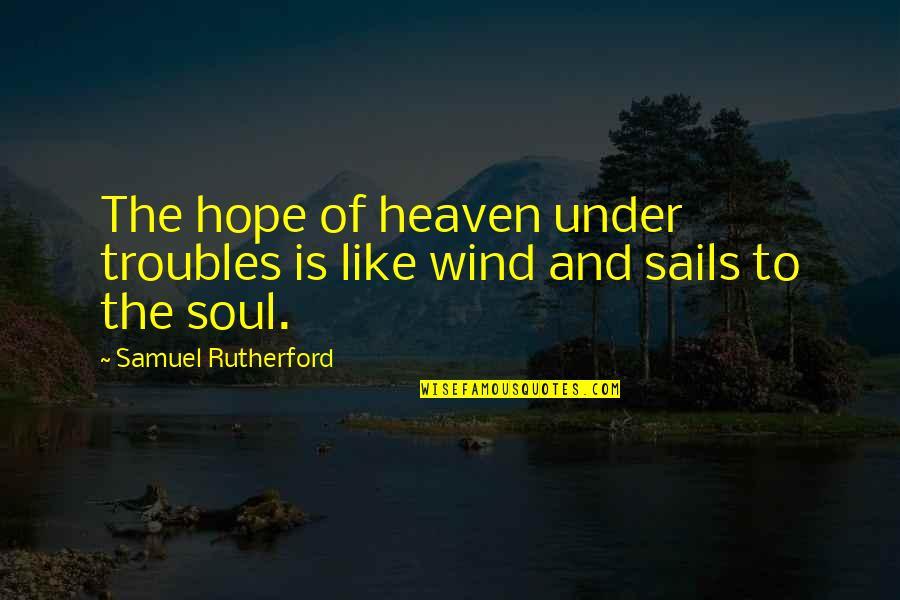 Klinkenborg Quotes By Samuel Rutherford: The hope of heaven under troubles is like Klinkenborg Quotes By Samuel Rutherford: The hope of heaven under troubles is like