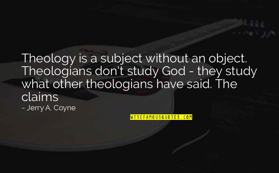 Klinkhammer Hooks Quotes By Jerry A. Coyne: Theology is a subject without an object. Theologians Klinkhammer Hooks Quotes By Jerry A. Coyne: Theology is a subject without an object. Theologians
