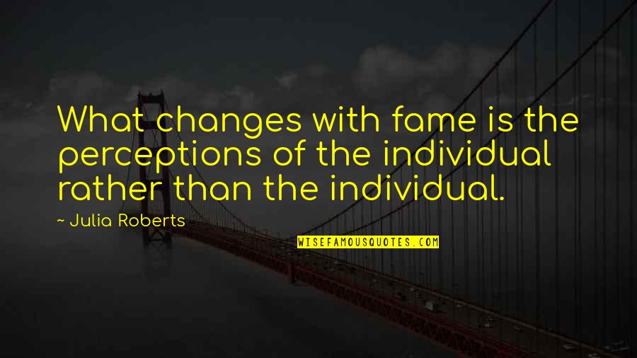Klintworth Ranch Quotes By Julia Roberts: What changes with fame is the perceptions of