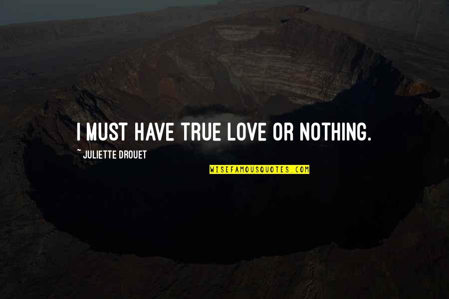 Klipstein Northbrook Quotes By Juliette Drouet: I must have true love or nothing. Klipstein Northbrook Quotes By Juliette Drouet: I must have true love or nothing.