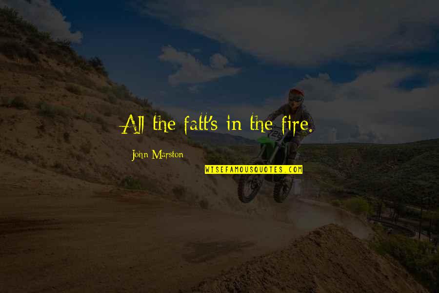 Klise Artinya Quotes By John Marston: All the fatt's in the fire.
