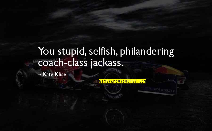 Klise Quotes By Kate Klise: You stupid, selfish, philandering coach-class jackass.