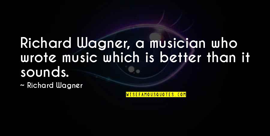 Klise Quotes By Richard Wagner: Richard Wagner, a musician who wrote music which