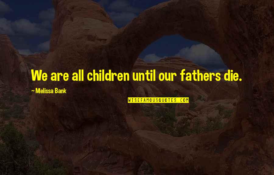 Klisura Pass Quotes By Melissa Bank: We are all children until our fathers die. Klisura Pass Quotes By Melissa Bank: We are all children until our fathers die.