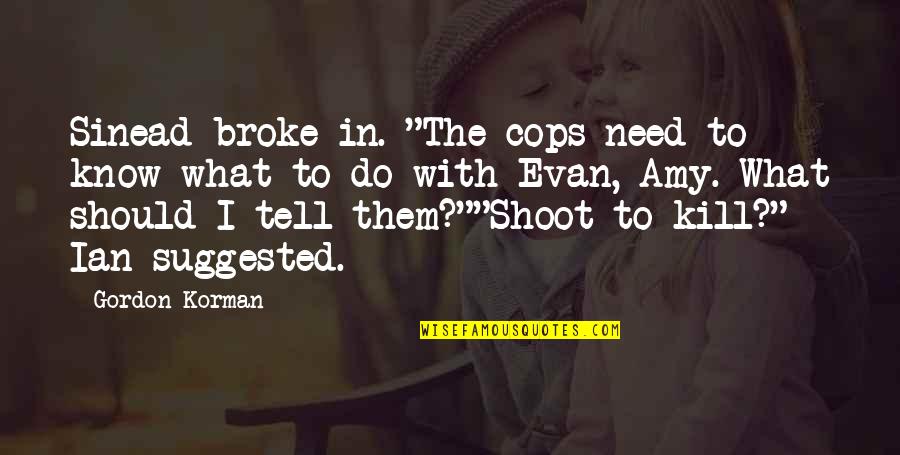 Klitoris Quotes By Gordon Korman: Sinead broke in. "The cops need to know Klitoris Quotes By Gordon Korman: Sinead broke in. "The cops need to know