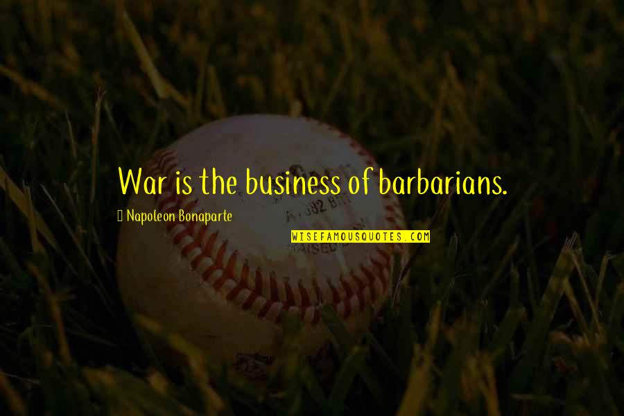 Klitos Tsiolis Quotes By Napoleon Bonaparte: War is the business of barbarians.