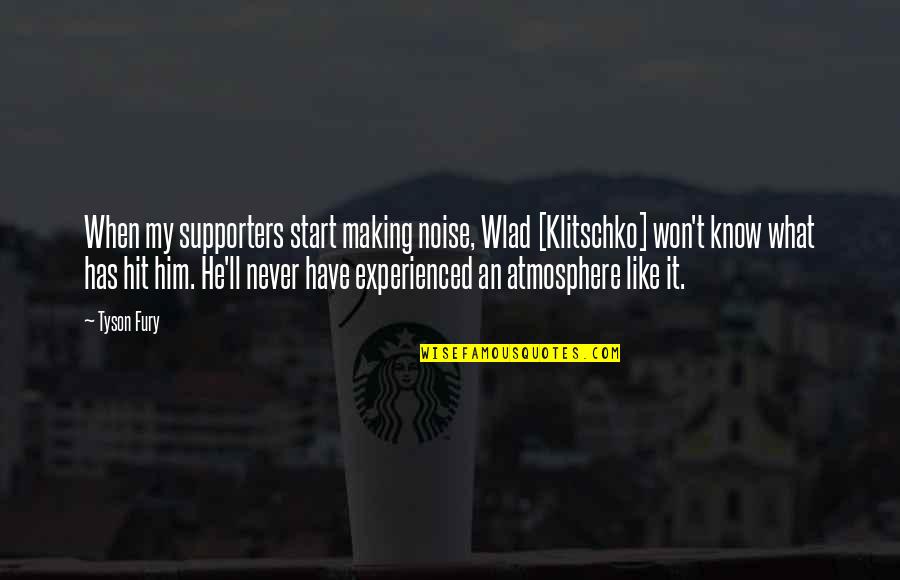 Klitschko Fury Quotes By Tyson Fury: When my supporters start making noise, Wlad [Klitschko]