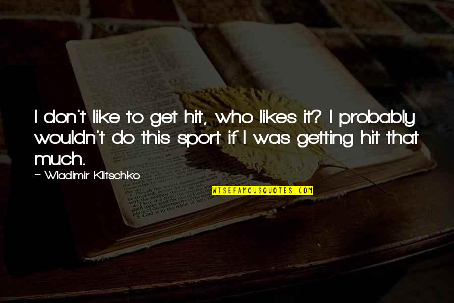 Klitschko Wladimir Quotes By Wladimir Klitschko: I don't like to get hit, who likes Klitschko Wladimir Quotes By Wladimir Klitschko: I don't like to get hit, who likes