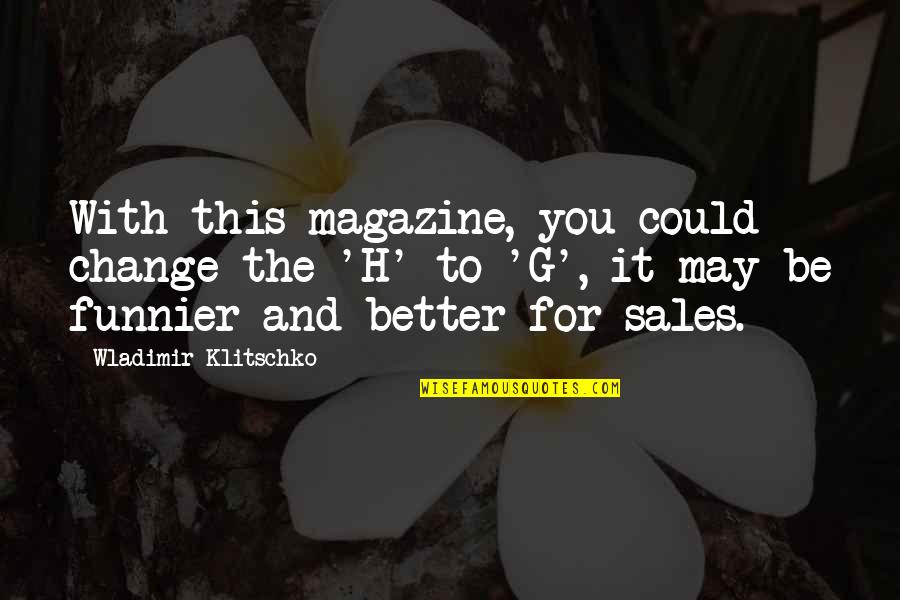 Klitschko Wladimir Quotes By Wladimir Klitschko: With this magazine, you could change the 'H' Klitschko Wladimir Quotes By Wladimir Klitschko: With this magazine, you could change the 'H'