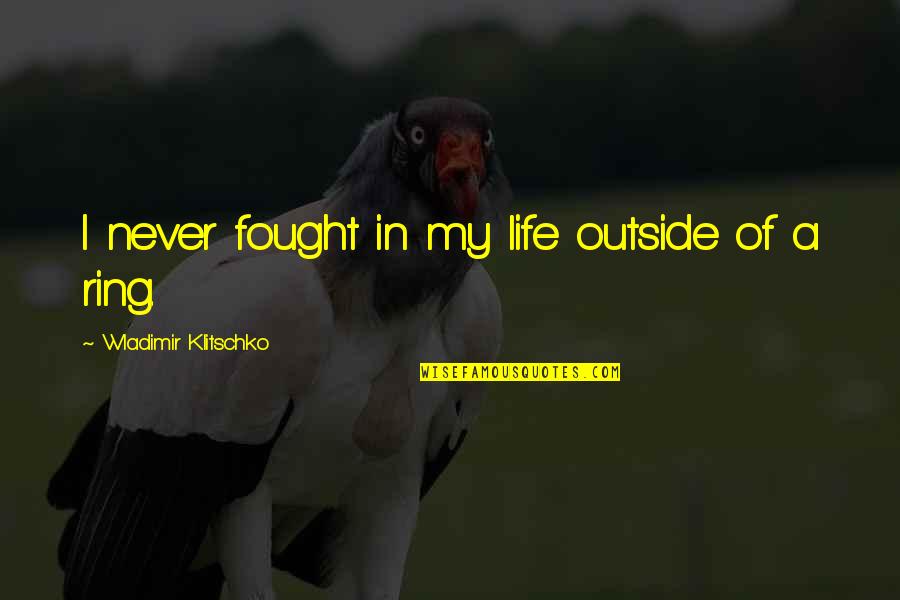 Klitschko Wladimir Quotes By Wladimir Klitschko: I never fought in my life outside of Klitschko Wladimir Quotes By Wladimir Klitschko: I never fought in my life outside of