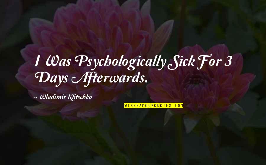 Klitschko Wladimir Quotes By Wladimir Klitschko: I Was Psychologically Sick For 3 Days Afterwards. Klitschko Wladimir Quotes By Wladimir Klitschko: I Was Psychologically Sick For 3 Days Afterwards.