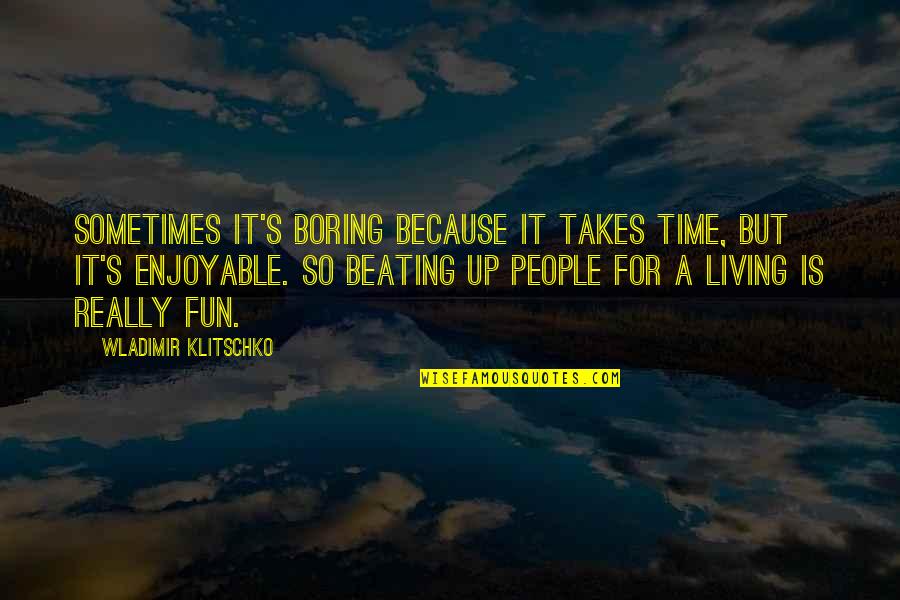 Klitschko's Quotes By Wladimir Klitschko: Sometimes it's boring because it takes time, but