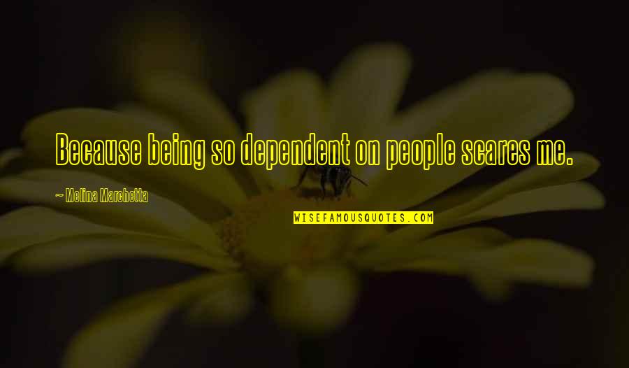 Klitzner Farm Quotes By Melina Marchetta: Because being so dependent on people scares me. Klitzner Farm Quotes By Melina Marchetta: Because being so dependent on people scares me.