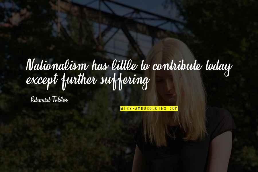 Klkll Quotes By Edward Teller: Nationalism has little to contribute today except further