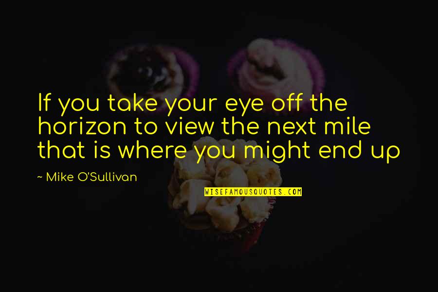 Klkll Quotes By Mike O'Sullivan: If you take your eye off the horizon