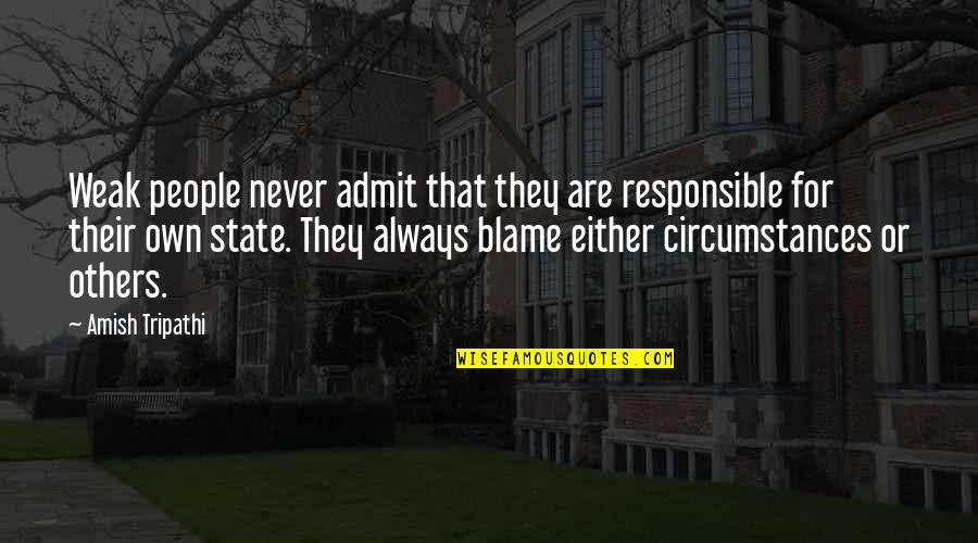 Klnakleer Quotes By Amish Tripathi: Weak people never admit that they are responsible Klnakleer Quotes By Amish Tripathi: Weak people never admit that they are responsible