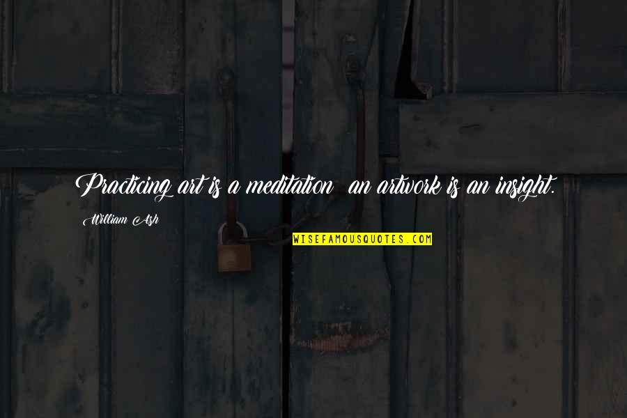 Klober Quotes By William Ash: Practicing art is a meditation; an artwork is