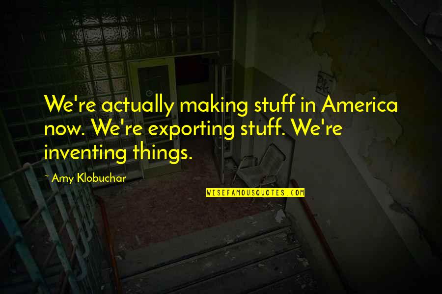 Klobuchar Quotes By Amy Klobuchar: We're actually making stuff in America now. We're Klobuchar Quotes By Amy Klobuchar: We're actually making stuff in America now. We're