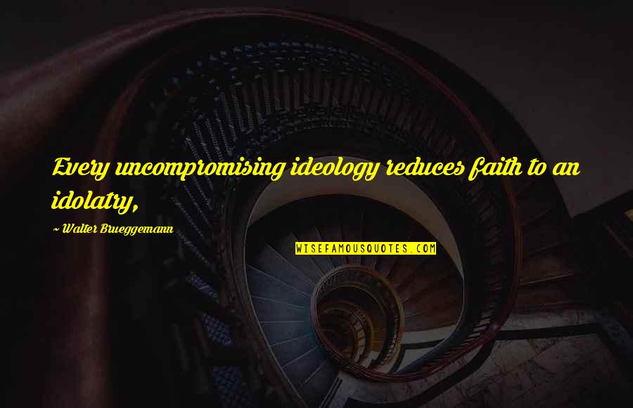 Klobuchar Quotes By Walter Brueggemann: Every uncompromising ideology reduces faith to an idolatry, Klobuchar Quotes By Walter Brueggemann: Every uncompromising ideology reduces faith to an idolatry,