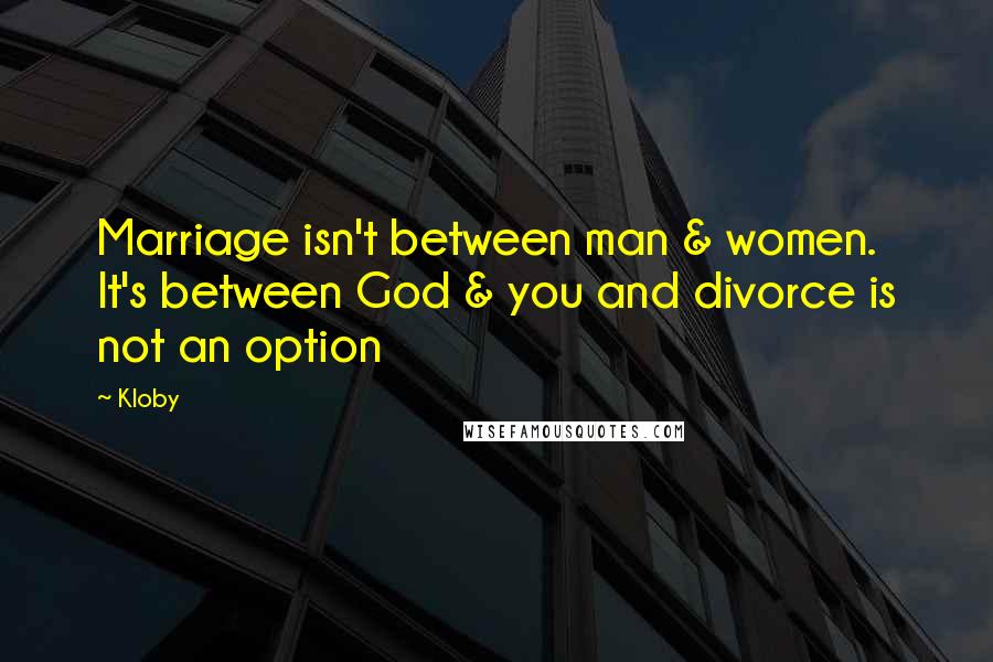 Kloby quotes: Marriage isn't between man & women. It's between God & you and divorce is not an option
