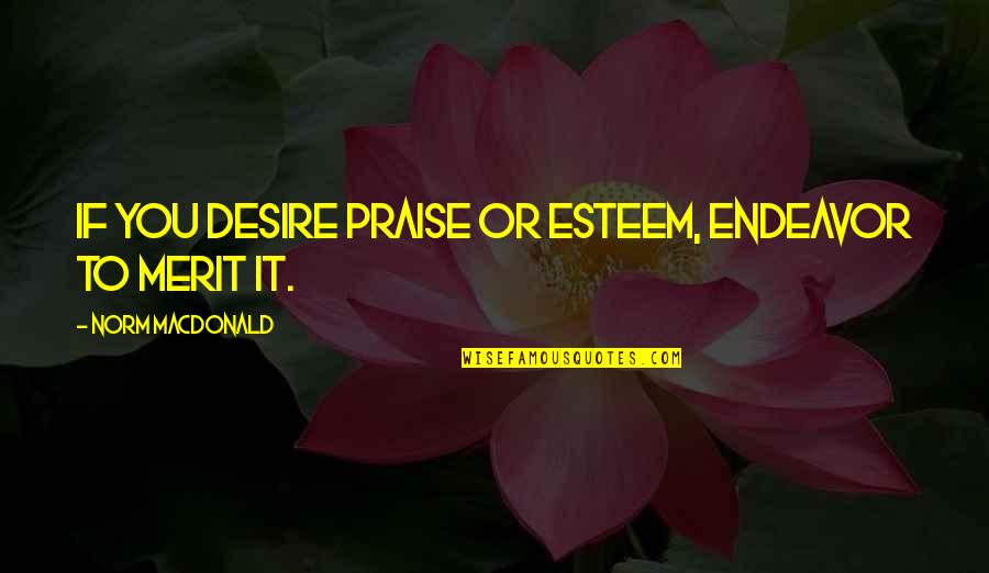 Kloe Odermatt Quotes By Norm MacDonald: If you desire praise or esteem, endeavor to
