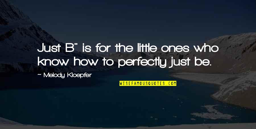 Kloepfer Quotes By Melody Kloepfer: Just B" is for the little ones who Kloepfer Quotes By Melody Kloepfer: Just B" is for the little ones who