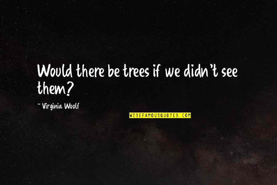 Kloepfer Quotes By Virginia Woolf: Would there be trees if we didn't see Kloepfer Quotes By Virginia Woolf: Would there be trees if we didn't see